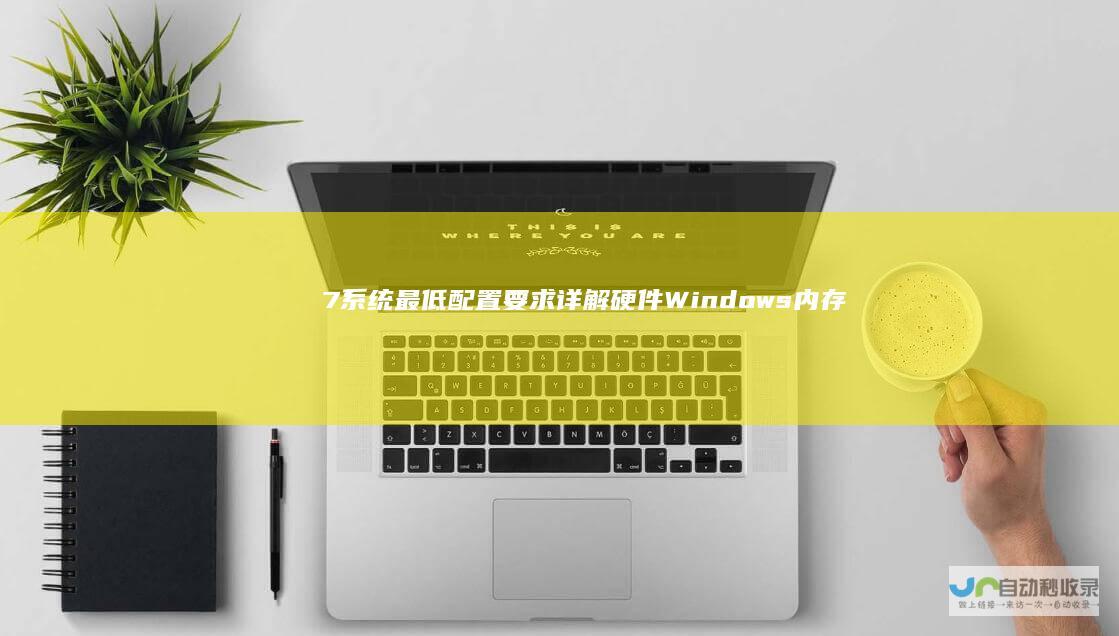 7系统最低配置要求详解 硬件 Windows 内存和兼容性全解析