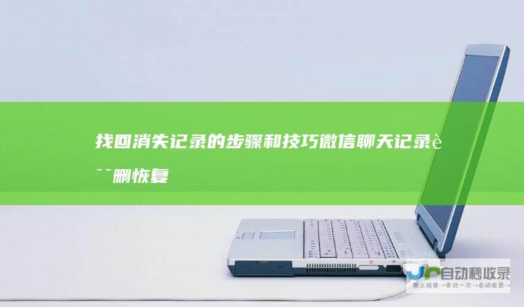 找回消失记录的步骤和技巧 微信聊天记录误删恢复指南