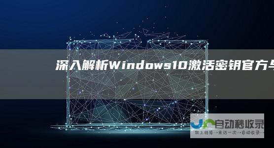 深入解析Windows 10激活密钥 官方与OEM版本全收集