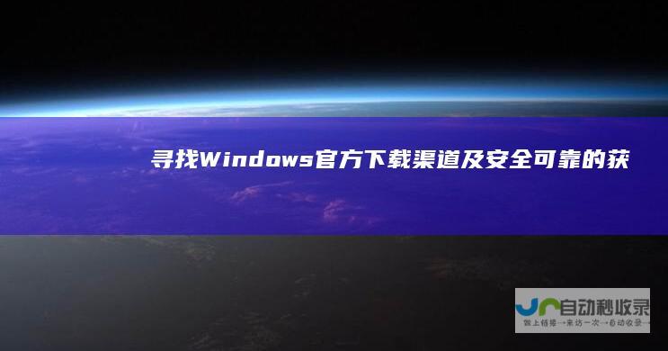 寻找Windows 官方下载渠道及安全可靠的获取途径指南 10原版