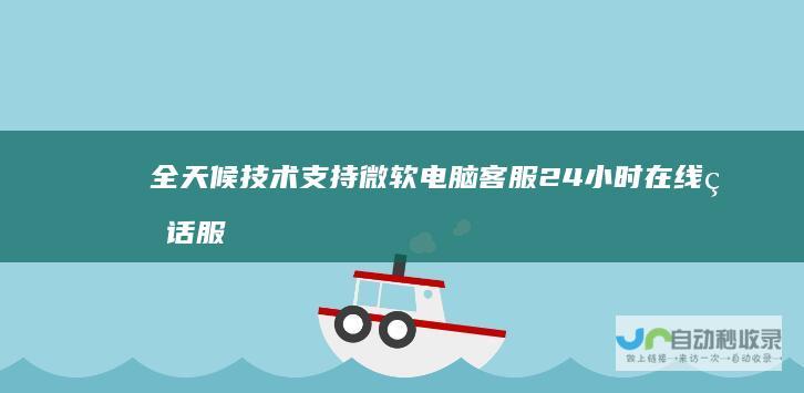 全天候技术支持 微软电脑客服24小时在线电话服务
