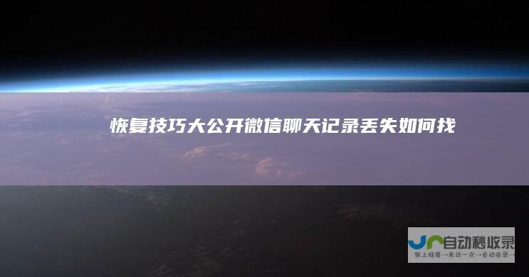 恢复技巧大公开！ 微信聊天记录丢失如何找回