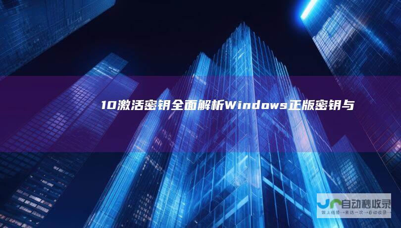 10激活密钥全面解析 Windows 正版密钥与KMS激活的区别