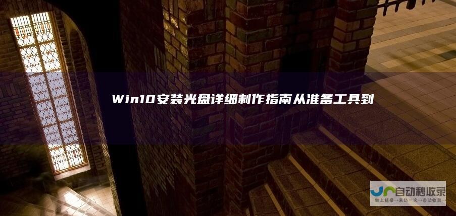 Win10安装光盘详细制作指南 从准备工具到写入光盘的完整步骤