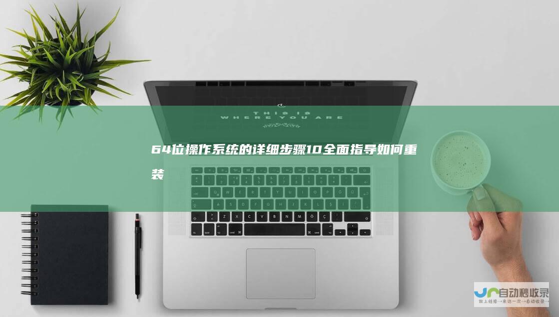 64位操作系统的详细步骤 10 全面指导 如何重装Windows
