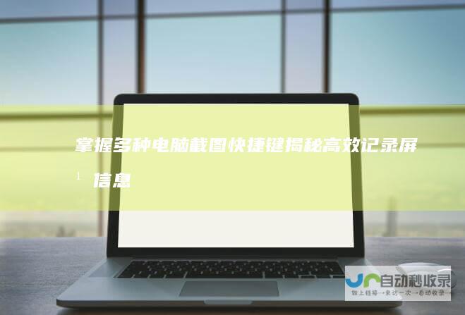 掌握多种电脑截图快捷键 揭秘 高效记录屏幕信息