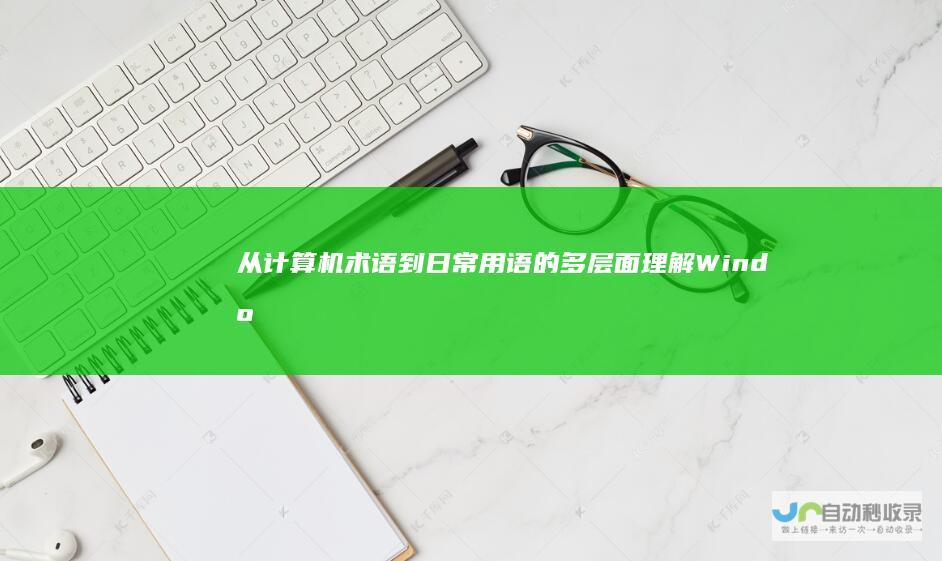 从计算机术语到日常用语的多层面理解 Window 一词的中文含义解析
