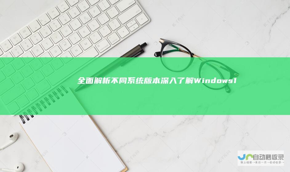 全面解析不同系统版本 深入了解Windows 11