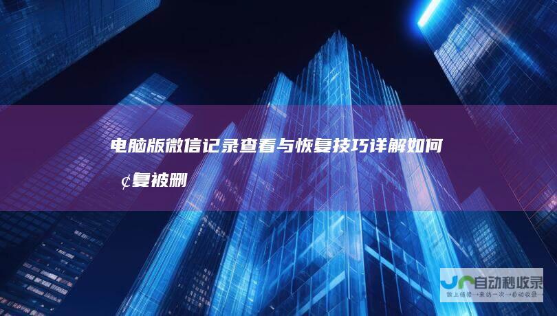 电脑版微信记录查看与恢复技巧详解 如何恢复被删除的微信聊天记录