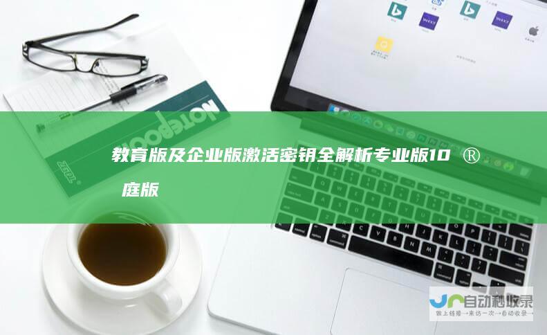 教育版及企业版激活密钥全解析 专业版 10家庭版 Windows