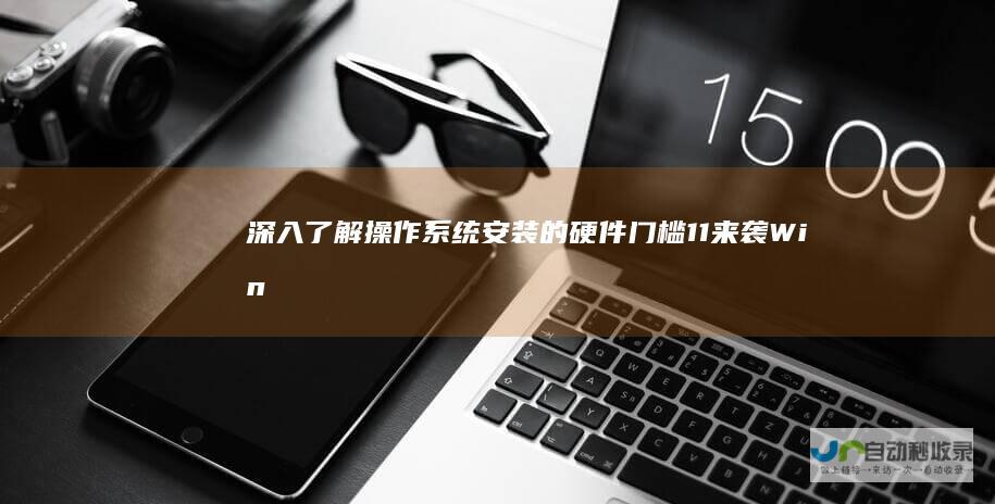 深入了解操作系统安装的硬件门槛 11来袭 Windows