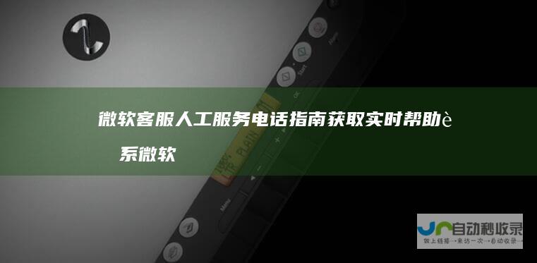 微软客服人工服务电话指南 获取实时帮助 联系微软
