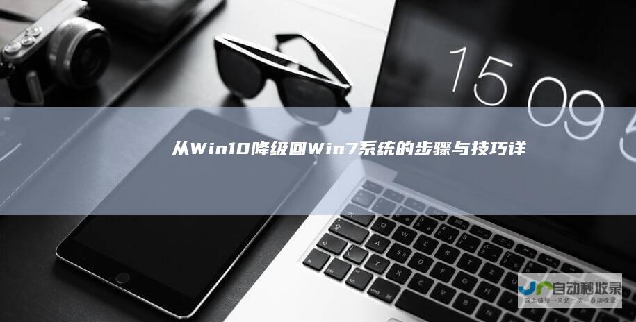 从Win10降级回Win7系统的步骤与技巧 详细指南