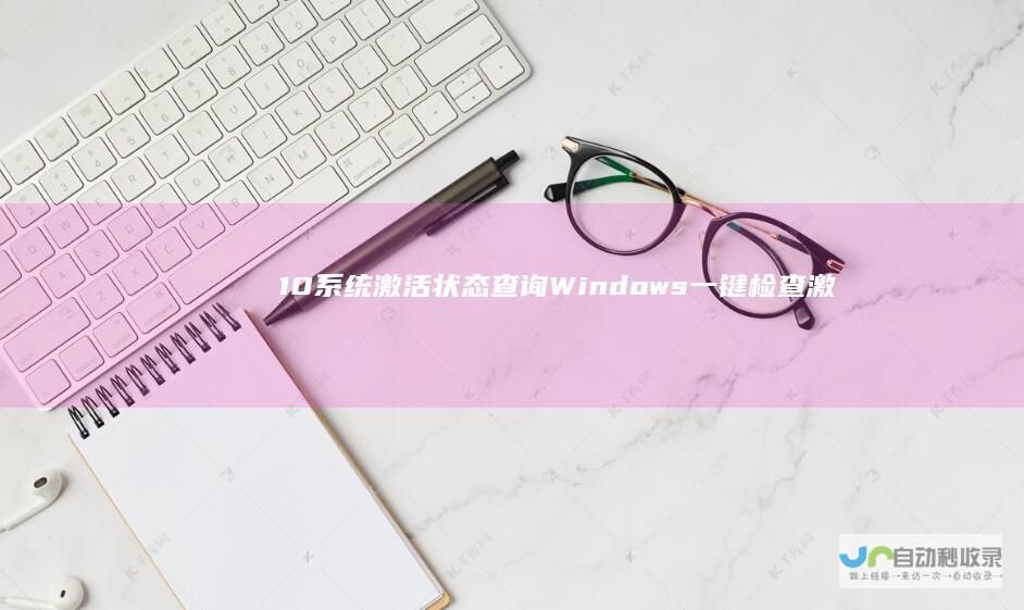 10系统激活状态查询 Windows 一键检查激活有效期的方法与步骤