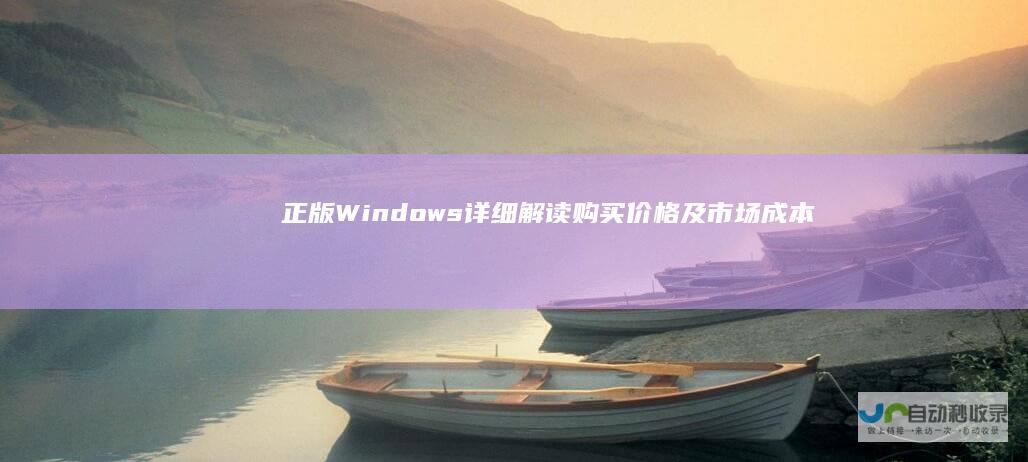 正版Windows 详细解读购买价格及市场成本分析 7操作系统