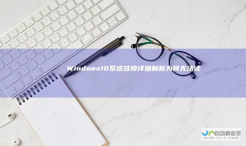 Windows 10系统故障 详细解析为何无法读取光盘文件