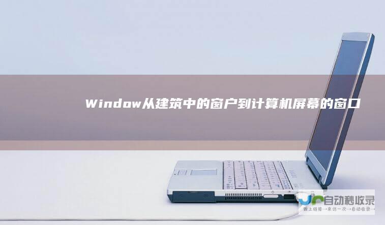 Window 从建筑中的窗户到计算机屏幕的窗口 一词的多维解析