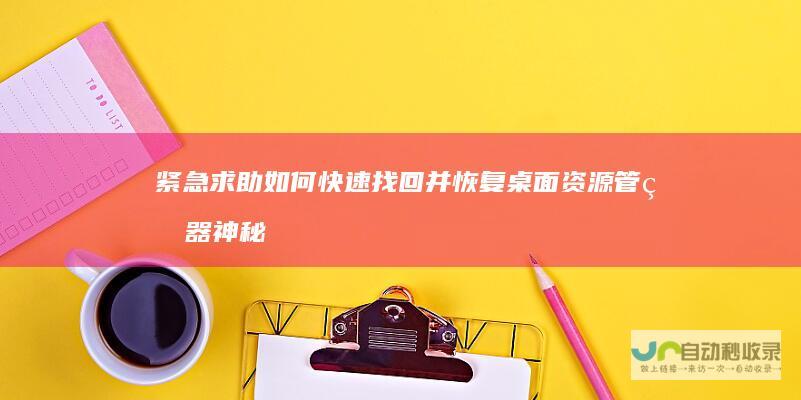 紧急求助 如何快速找回并恢复 桌面资源管理器神秘消失