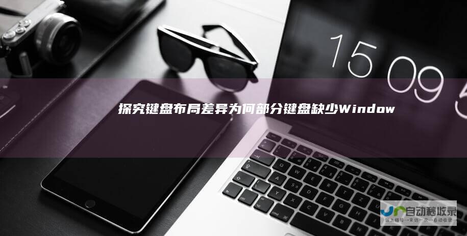 探究键盘布局差异 为何部分键盘缺少Windows徽标键的深刻原因