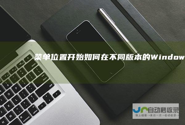 菜单位置 开始 如何在不同版本的Windows操作系统中找到