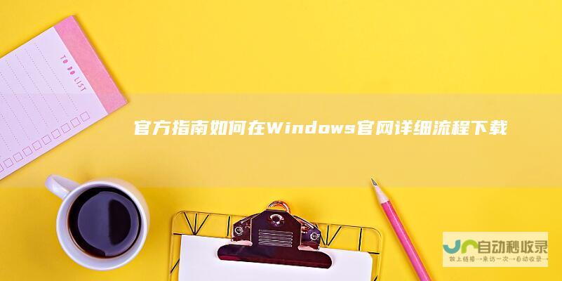 官方指南 如何在Windows官网详细流程下载Windows 7安装程序