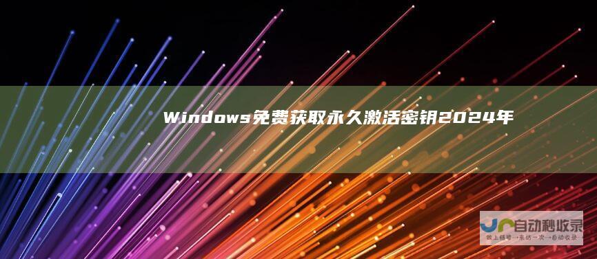 Windows 免费获取永久激活密钥 2024年最新 10激活密钥大全