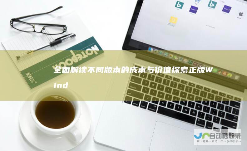 全面解读不同版本的成本与价值 探索正版Windows系统价格