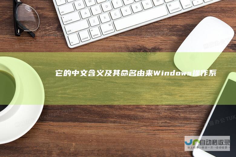 它的中文含义及其命名由来 Windows操作系统概念解析