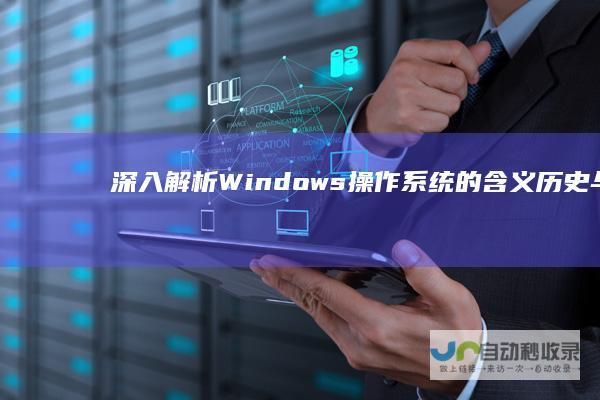深入解析 Windows操作系统的含义 历史与发展