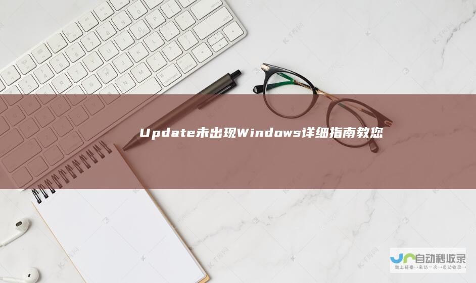 Update未出现 Windows 详细指南教您如何在电脑中找到并打开更新服务