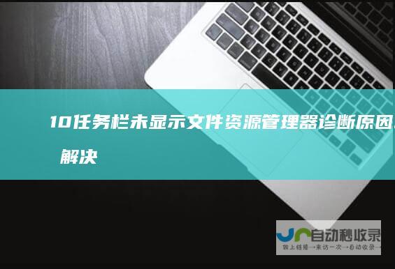 10任务栏未显示文件资源管理器 诊断原因与解决方案步骤 Windows