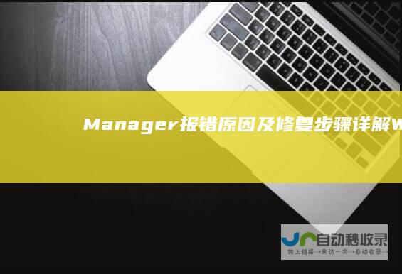 Manager报错原因及修复步骤 详解Windows Boot 电脑启动问题全攻略