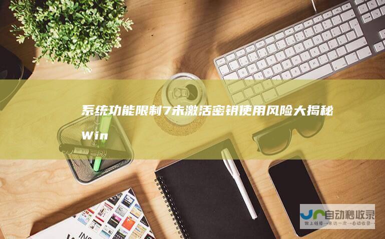 系统功能限制 7未激活密钥使用风险大揭秘 Windows 黑屏警告与法律风险全面解析