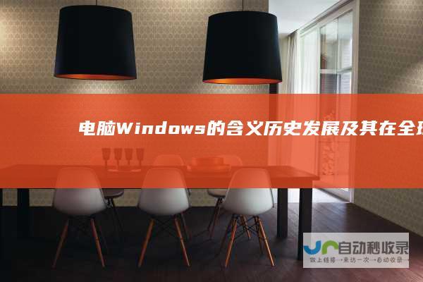 电脑Windows的含义 历史发展及其在全球电脑系统的地位 探究Windows操作系统