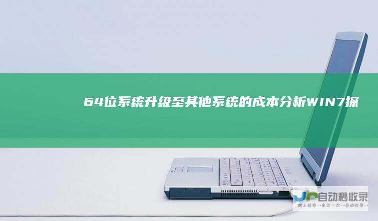 64位系统升级至其他系统的成本分析 WIN7 探讨更换操作系统