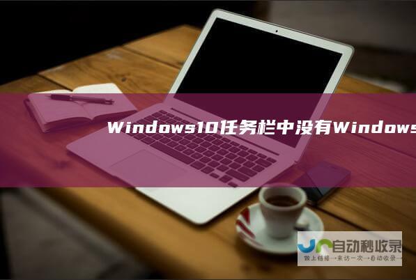 Windows 10任务栏中没有Windows资源管理器 这里有解决方案！