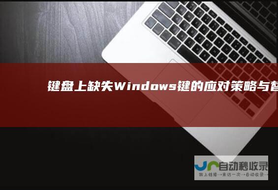 键盘上缺失Windows键的应对策略与替代方案