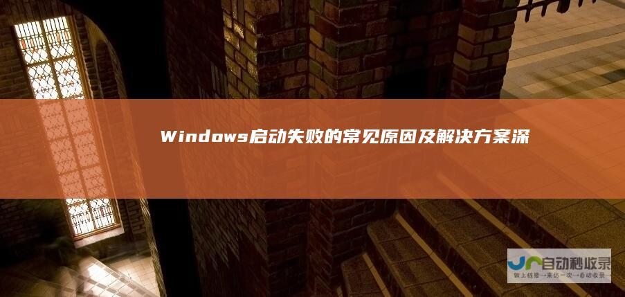 Windows启动失败的常见原因及解决方案 深度解析 包括硬件变更与软件更新后的紧急修复步骤