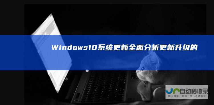 Windows 10系统更新 全面分析更新升级的利弊