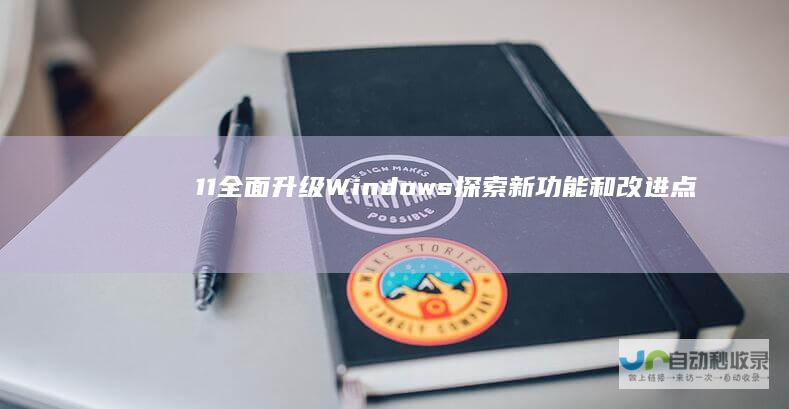 11全面升级 Windows 探索新功能和改进点