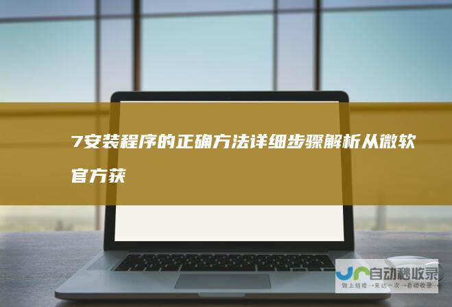 7安装程序的正确方法 详细步骤解析 从微软官方获取Windows