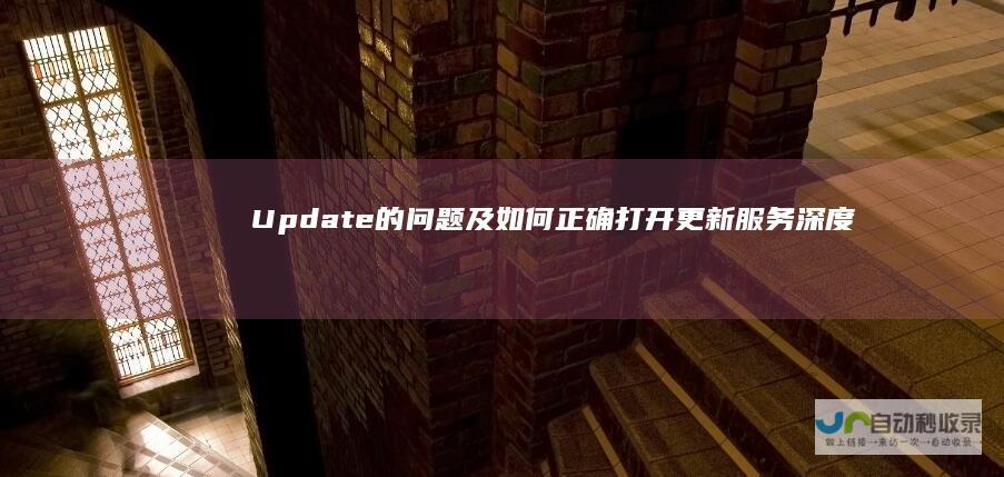 Update的问题及如何正确打开更新服务 深度解析 如何解决电脑缺失Windows