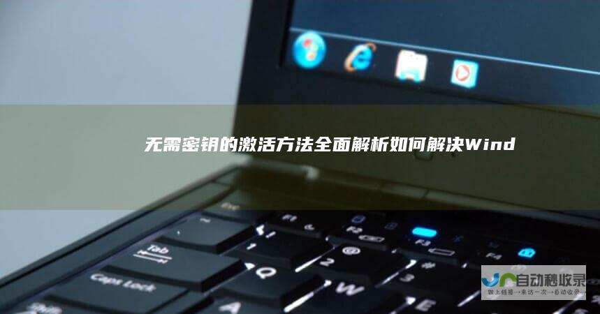 无需密钥的激活方法全面解析！ 如何解决Windows 10激活问题