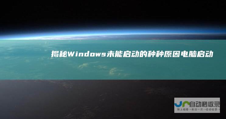 揭秘Windows未能启动的种种原因 电脑启动故障探秘
