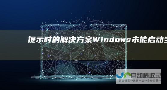 提示时的解决方案 Windows未能启动 当开机出现 台式电脑故障急救指南