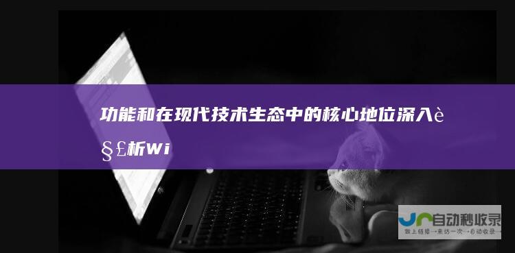 功能和在现代技术生态中的核心地位 深入解析 Windows操作系统的起源