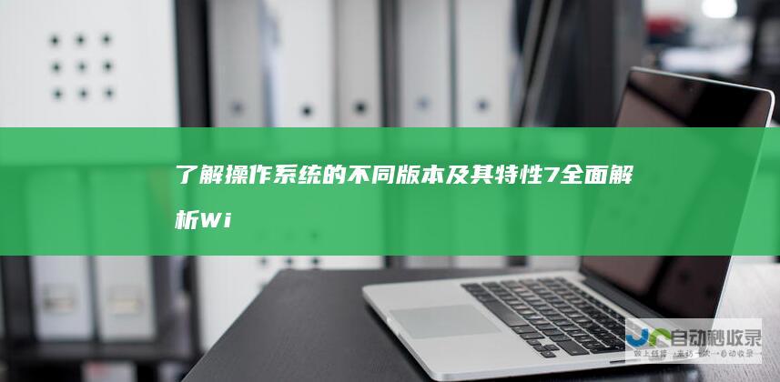 了解操作系统的不同版本及其特性 7全面解析 Windows