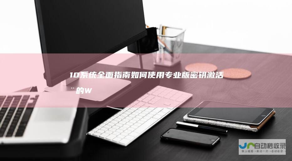 10系统 全面指南 如何使用专业版密钥激活您的Windows