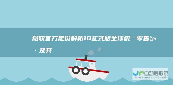 微软官方定价解析 10正式版全球统一零售价及其购买渠道 揭秘Windows