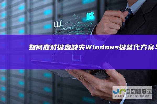 如何应对键盘缺失Windows键 替代方案与实用技巧